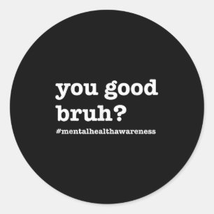 You Good Bruh For Mental Health Awareness  Classic Round Sticker