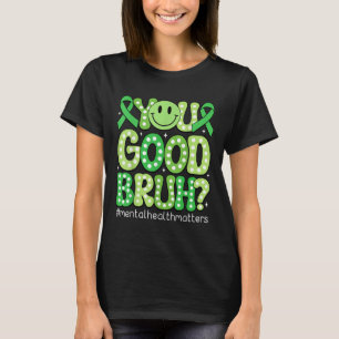 You Good Bruh Mental Health Awareness Support Gree T-Shirt