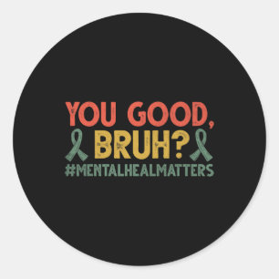 You Good Bruh Mental Health Matters Awareness  Classic Round Sticker
