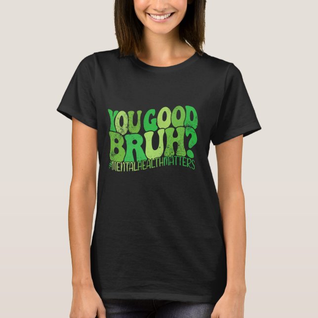 You Good Bruh Mental Health Matters Mental Health  T-Shirt (Front)
