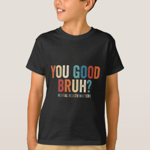 You Good Bruh Mental Health Problems _1  T-Shirt