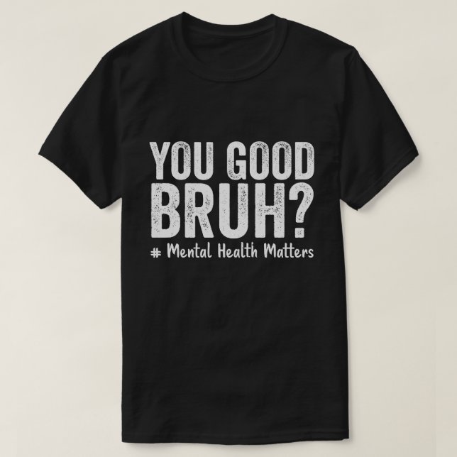 You Good Bruh? Therapy Support Mental Health Aware T-Shirt (Design Front)