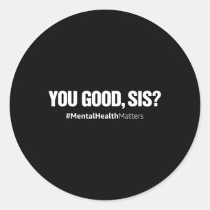 You Good Sis Fun Mental Health Problems Awareness  Classic Round Sticker