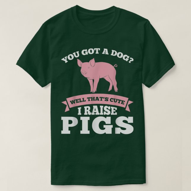 You Got A Dog Cute I Raise Pigs Pig Farmer Animals T-Shirt (Design Front)