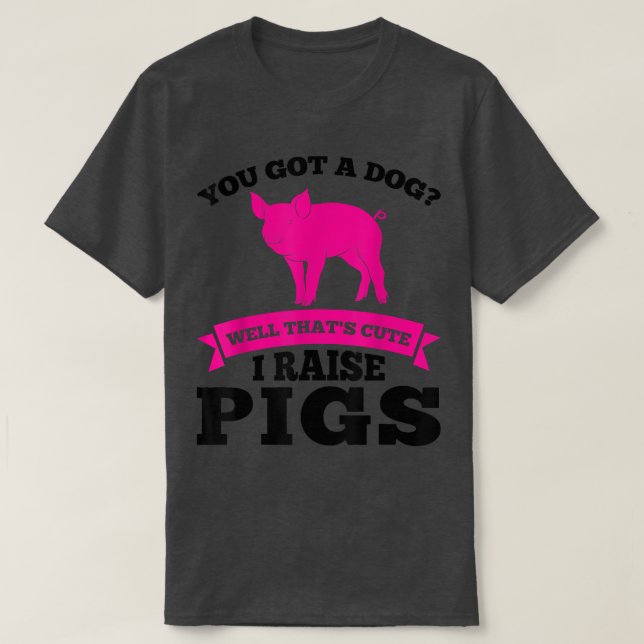 you got a dog cute I raise pigs pig farmer animals T-Shirt (Design Front)