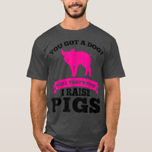 you got a dog cute I raise pigs pig farmer animals T-Shirt