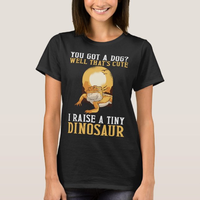 You Got A Dog I Raise A Tiny Dinosaur Bearded Drag T-Shirt (Front)