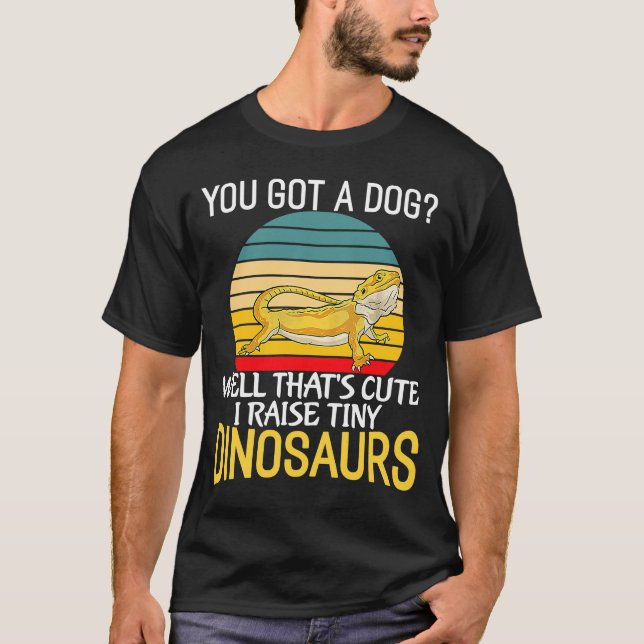 You got a Dog I Raise Tiny Dinosaurs  Bearded Drag T-Shirt (Front)