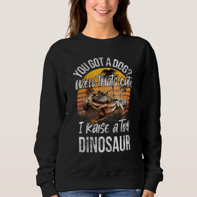 You Got A Dog  Raise Tiny Dinosaur Cute Bearded Dr Sweatshirt (Front)