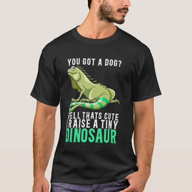 You Got A Dog Thats Cute I Raise Tiny Dinosaur Bea T-Shirt (Front)