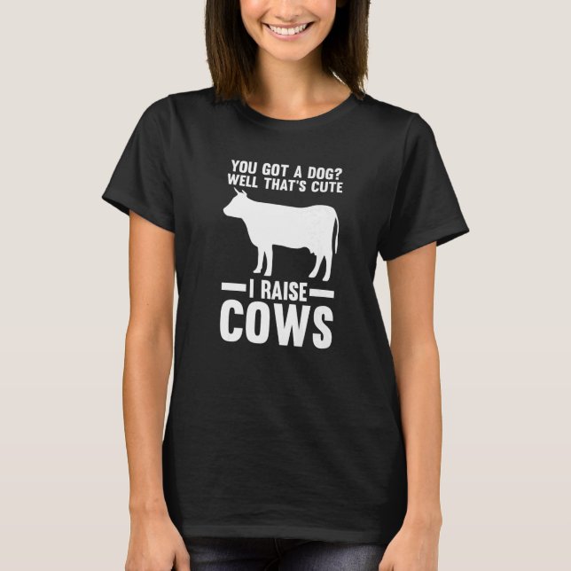 You Got A Dog Well That's Cute I Raise Cows Cow Co T-Shirt (Front)