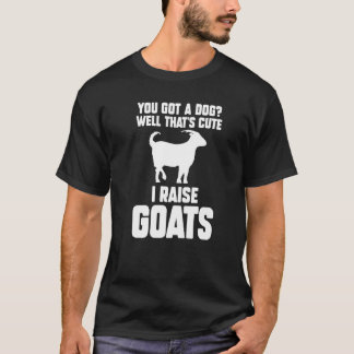 You Got A Dog Well That's Cute I Raise Goats Goats T-Shirt