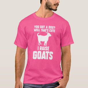 You Got A Dog Well That's Cute I Raise Goats Goats T-Shirt