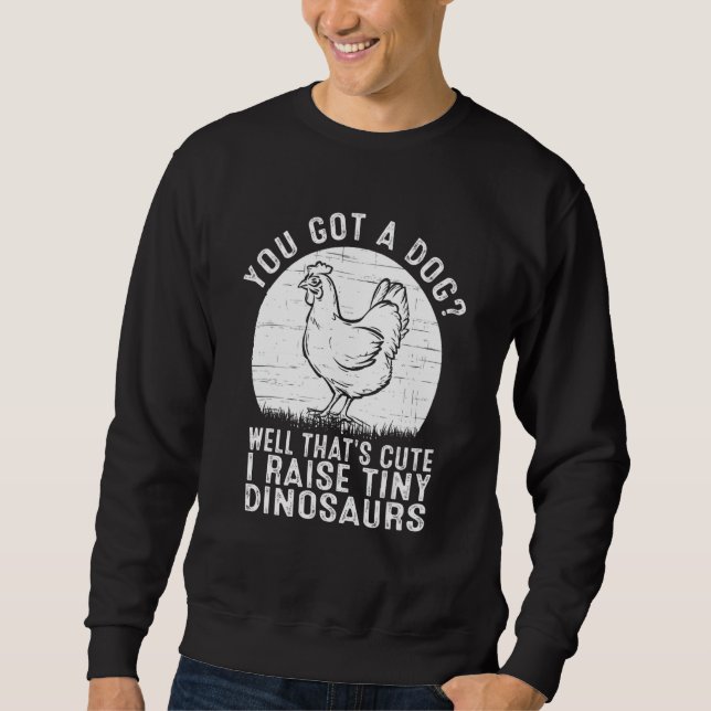 You got a dog Well that's cute I raise tiny dinosa Sweatshirt (Front)