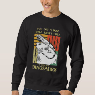 You got a dog Well that's cute I raise tiny dinosa Sweatshirt
