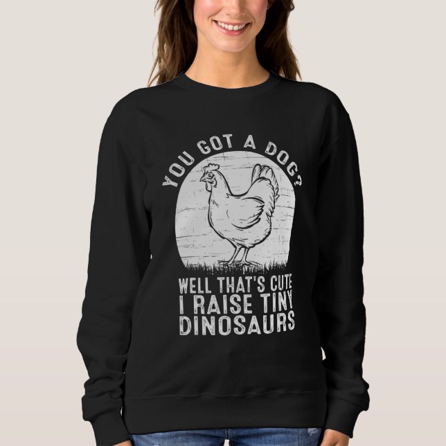 You got a dog Well that's cute I raise tiny dinosa Sweatshirt (Front)