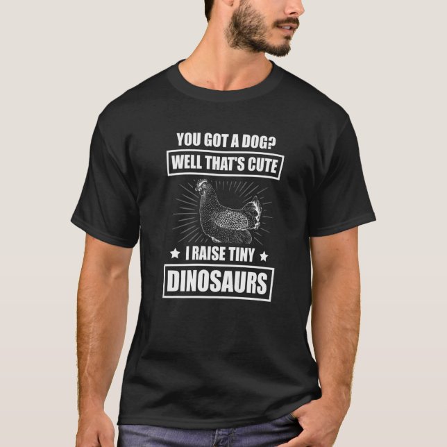 You got a dog Well that's cute I raise tiny dinosa T-Shirt (Front)