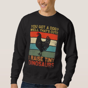 you got a dog well thats cute i raise tiny dinosau sweatshirt
