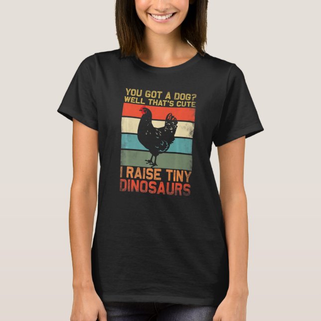 you got a dog well thats cute i raise tiny dinosau T-Shirt (Front)