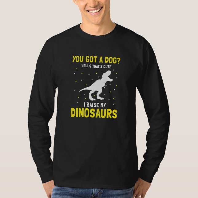 You Got Dog Well That's Cute I Raise My Dinosaurs  T-Shirt (Front)