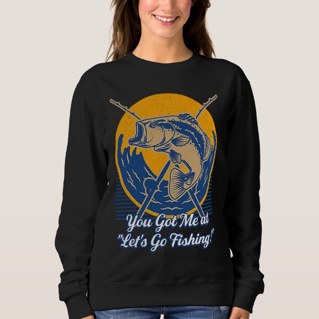 You Got Me at Lets Go Fishing Hobby Fisherman Past Sweatshirt (Front)