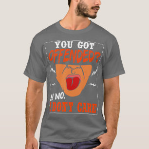 You Got Offended Oh No I Dont e T-Shirt
