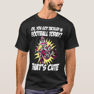 You Got Tackled In Football Today That's Cute Dirt T-Shirt