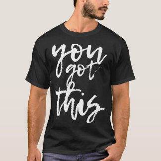 You Got This Motivational and Positive T-Shirt