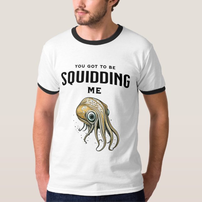 You Got to be Squidding Me Funny Squid Pun T-Shirt (Front)