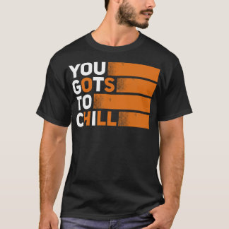 You Gots to Chill T-Shirt