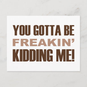 You Gotta Be Freakin Kidding Me Postcard
