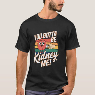 You Gotta Be Kidney Me Funny Organ Donor Pun T-Shirt