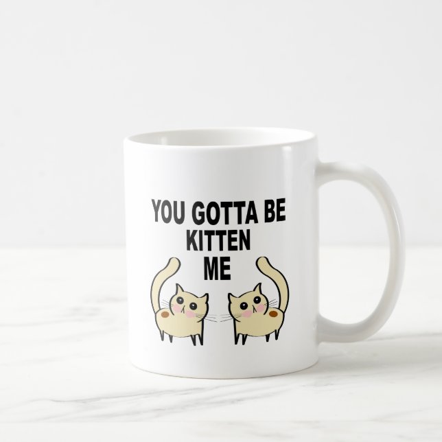 You Gotta Be Kitten Me Coffee Mug (Right)