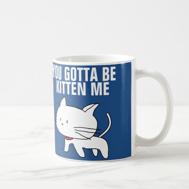 you gotta be kitten me coffee mugs (Right)