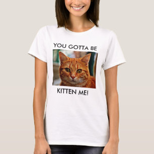 You Gotta Be Kitten Me Women's Fun Cotton T-Shirt