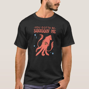 You Gotta Be Squiddin' Me Kidding Me Funny Octopus T-Shirt
