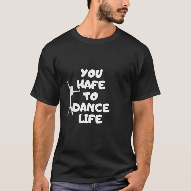You gotta dance life dancer party music saying T-Shirt (Front)