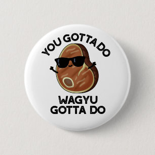 You Gotta Do Wagyu Gotta Do Funny Steak Pun  6 Cm Round Badge