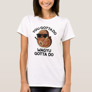 You Gotta Do Wagyu Gotta Do Funny Steak Pun  T-Shirt