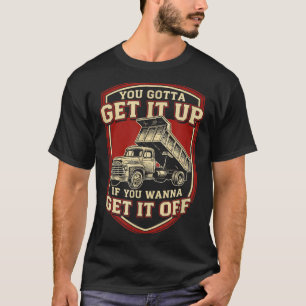 You Gotta Get Funny Dump Truck Driver Trucking Dad T-Shirt
