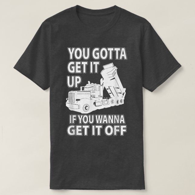 You Gotta Get It Up If You Wanna Get It Off, Truck T-Shirt (Design Front)