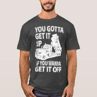 You Gotta Get It Up If You Wanna Get It Off, Truck T-Shirt