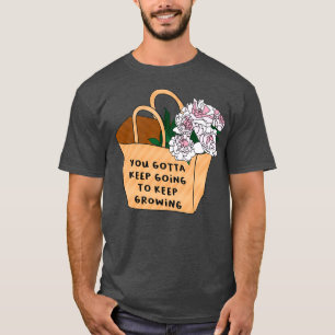You gotta keep going to keep growing T-Shirt
