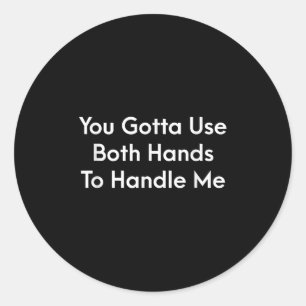 You Gotta Use Both Hands To Handle Me Humor Quote Classic Round Sticker