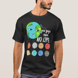 You Guys Have No Life Solar System Pun Astronomy T-Shirt