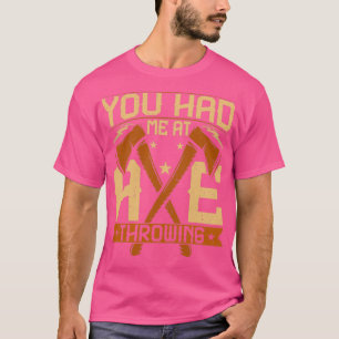 You Had Me at Axe Throwing Funny Axe Thrower Sayin T-Shirt