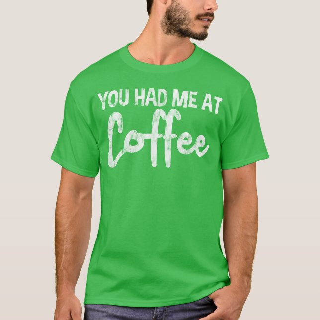 You Had Me At Coffee funny T-Shirt (Front)