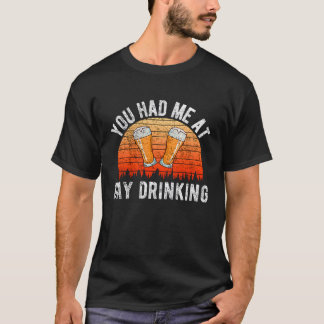 YOU HAD ME AT DAY DRINKING T-Shirt