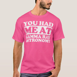 You Had Me At Gamma Ray Astronomy T-Shirt