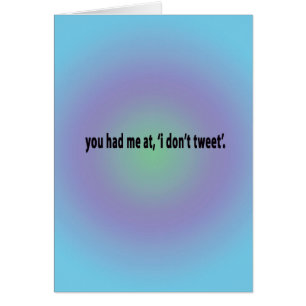 you had me at i don't tweet...